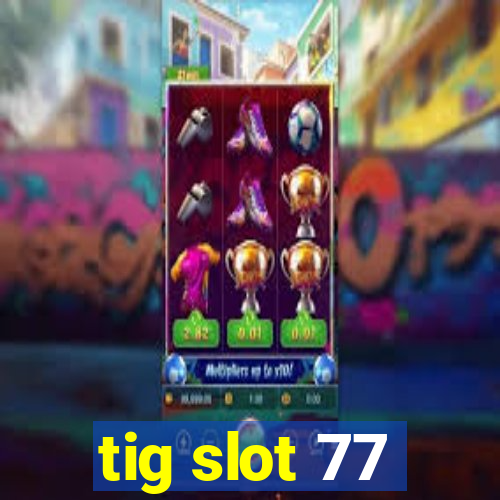 tig slot 77